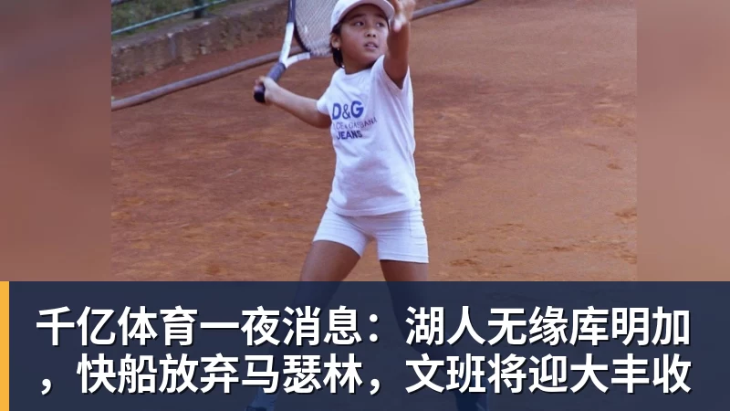 千亿体育一夜消息：湖人无缘库明加，快船放弃马瑟林，文班将迎大丰收