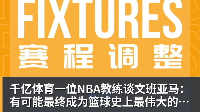 千亿体育一位NBA教练谈文班亚马：有可能最终成为篮球史上最伟大的球员