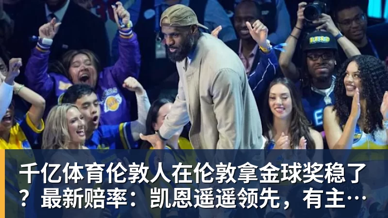 千亿体育伦敦人在伦敦拿金球奖稳了？最新赔率：凯恩遥遥领先，有主场之利