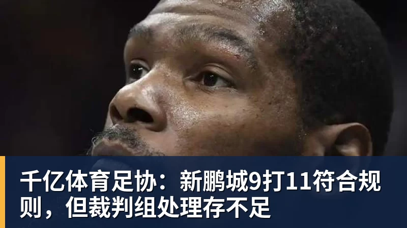 千亿体育足协：新鹏城9打11符合规则，但裁判组处理存不足