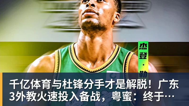 千亿体育与杜锋分手才是解脱！广东3外教火速投入备战，粤蜜：终于有了专心带队的主帅 - 千亿体育 - 千亿qianyi(中国)