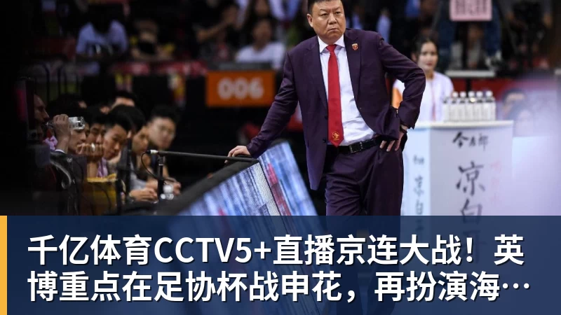 千亿体育CCTV5+直播京连大战！英博重点在足协杯战申花，再扮演海牛生死判官