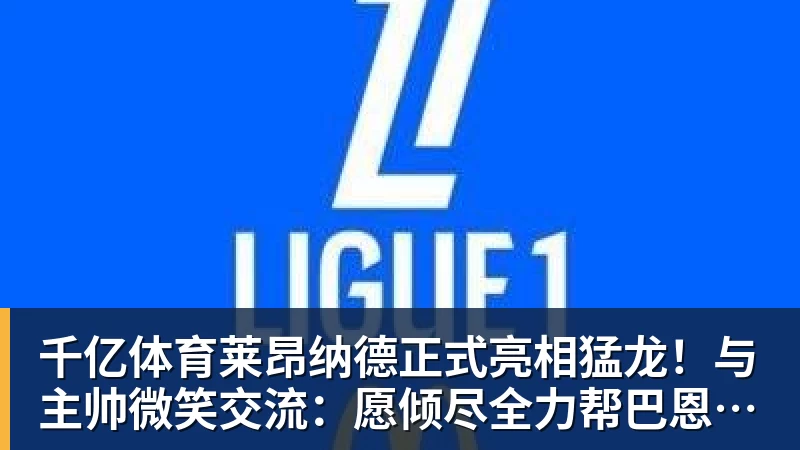 千亿体育莱昂纳德正式亮相猛龙！与主帅微笑交流：愿倾尽全力帮巴恩斯争冠