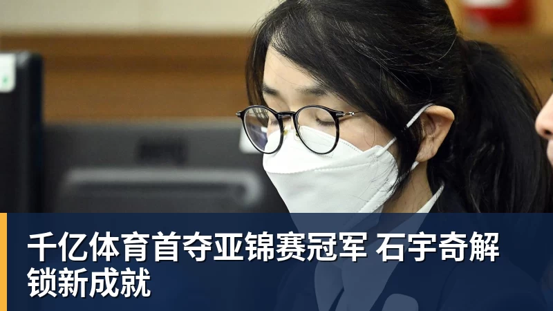千亿体育首夺亚锦赛冠军 石宇奇解锁新成就