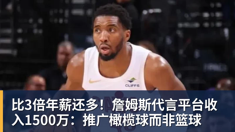 比3倍年薪还多！詹姆斯代言平台收入1500万：推广橄榄球而非篮球