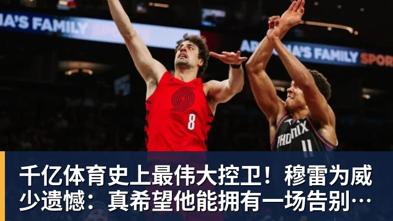 千亿体育史上最伟大控卫！穆雷为威少遗憾：真希望他能拥有一场告别巡演