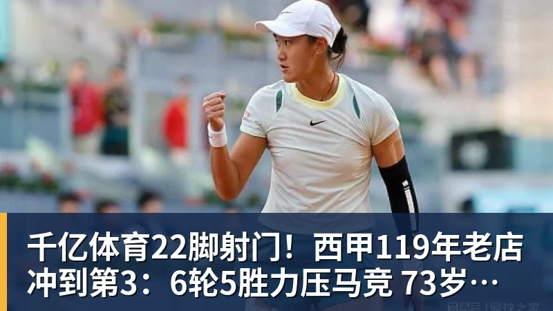 千亿体育22脚射门！西甲119年老店冲到第3：6轮5胜力压马竞 73岁老帅封神