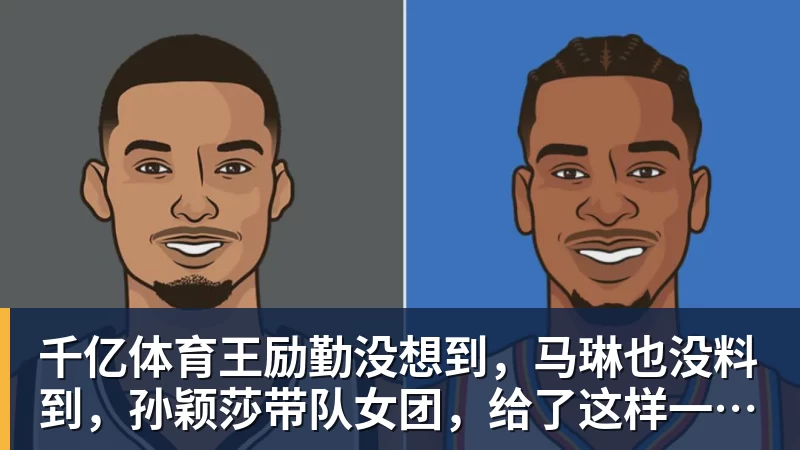 千亿体育王励勤没想到，马琳也没料到，孙颖莎带队女团，给了这样一个惊喜