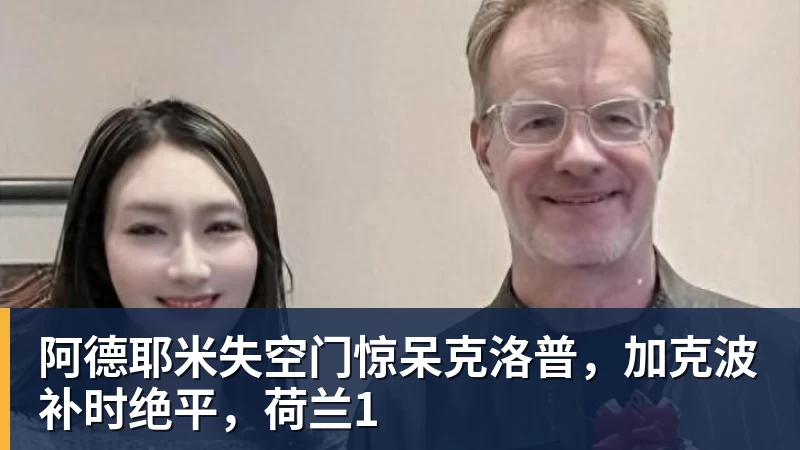 阿德耶米失空门惊呆克洛普，加克波补时绝平，荷兰1