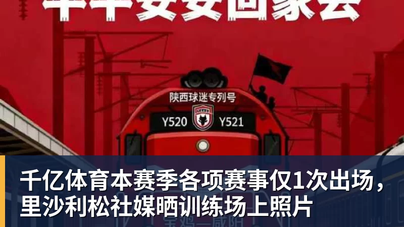 千亿体育本赛季各项赛事仅1次出场，里沙利松社媒晒训练场上照片
