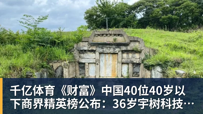 千亿体育《财富》中国40位40岁以下商界精英榜公布：36岁宇树科技王兴兴再度上榜