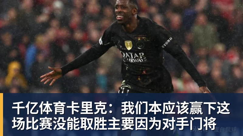 千亿体育卡里克：我们本应该赢下这场比赛没能取胜主要因为对手门将