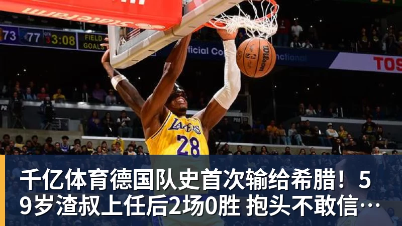 千亿体育德国队史首次输给希腊！59岁渣叔上任后2场0胜 抱头不敢信：运气差