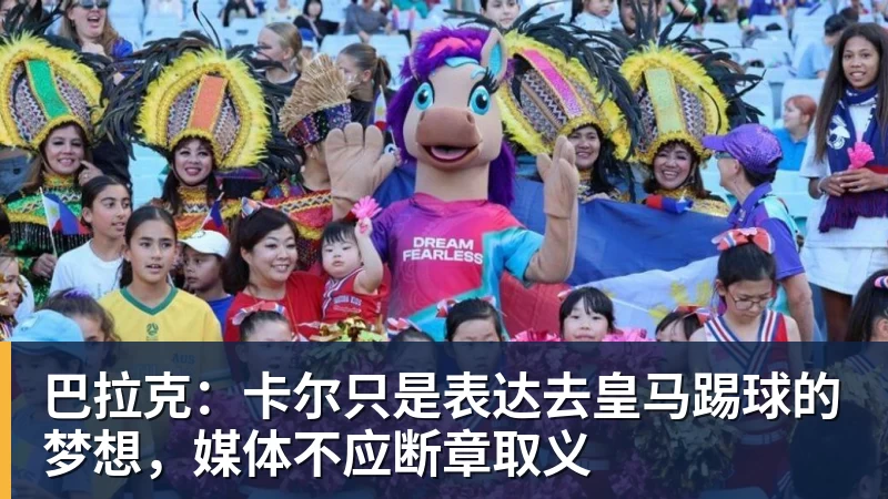 巴拉克：卡尔只是表达去皇马踢球的梦想，媒体不应断章取义