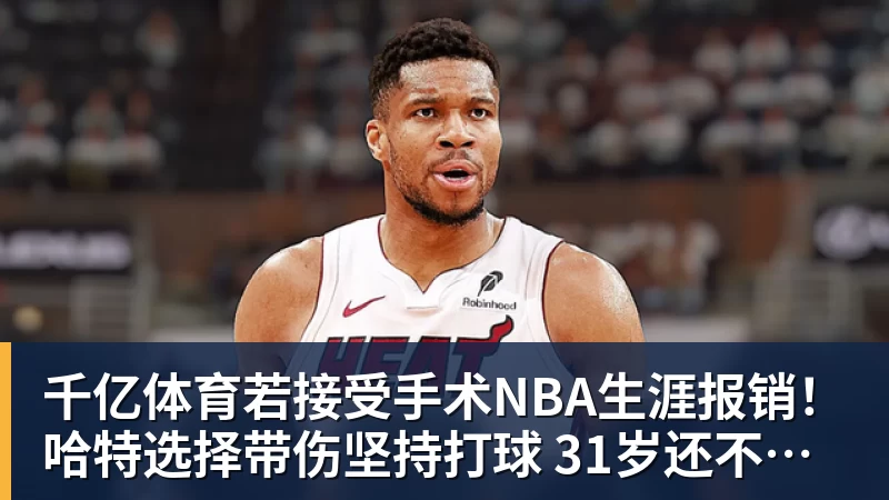 千亿体育若接受手术NBA生涯报销！哈特选择带伤坚持打球 31岁还不想退役