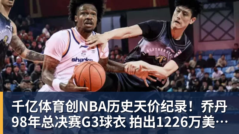 千亿体育创NBA历史天价纪录！乔丹98年总决赛G3球衣 拍出1226万美元