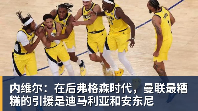 内维尔：在后弗格森时代，曼联最糟糕的引援是迪马利亚和安东尼