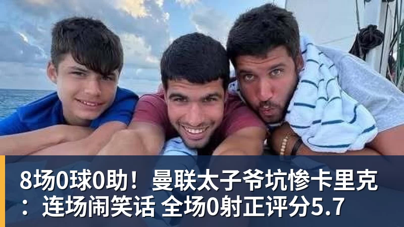 千亿体育8场0球0助！曼联太子爷坑惨卡里克：连场闹笑话 全场0射正评分5.7