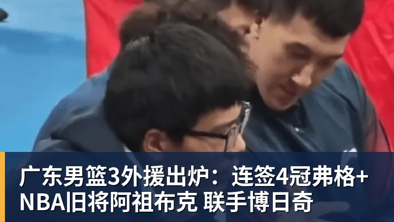 广东男篮3外援出炉：连签4冠弗格+NBA旧将阿祖布克 联手博日奇
