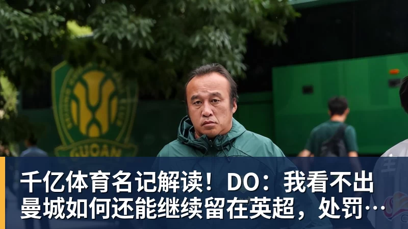 千亿体育名记解读！DO：我看不出曼城如何还能继续留在英超，处罚极其严厉