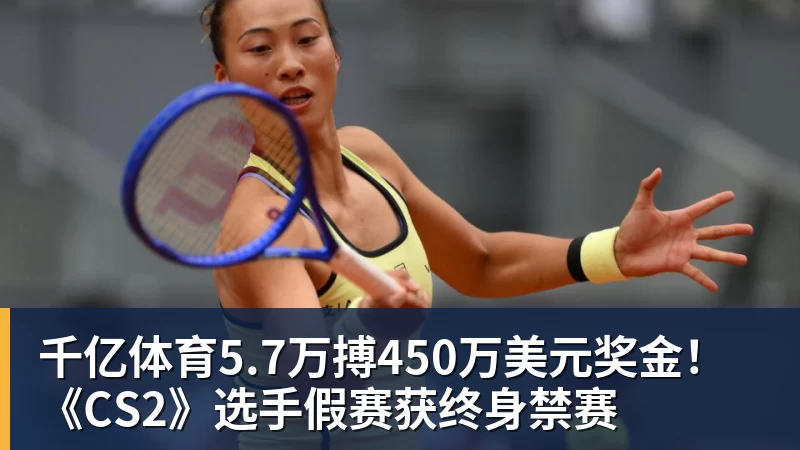 千亿体育5.7万搏450万美元奖金！《CS2》选手假赛获终身禁赛