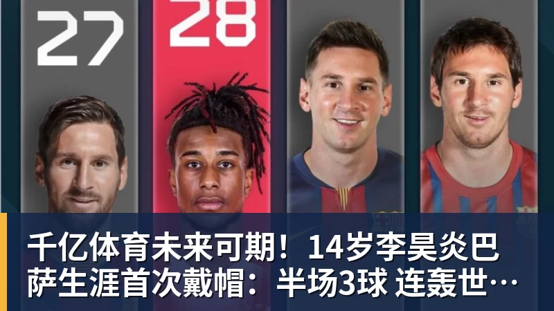 千亿体育未来可期！14岁李昊炎巴萨生涯首次戴帽：半场3球 连轰世界波