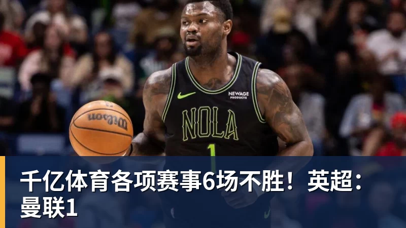 千亿体育各项赛事6场不胜！英超：曼联1