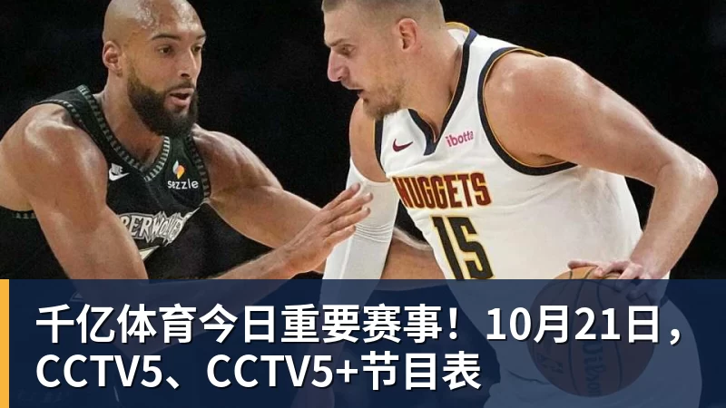 千亿体育今日重要赛事！10月21日，CCTV5、CCTV5+节目表