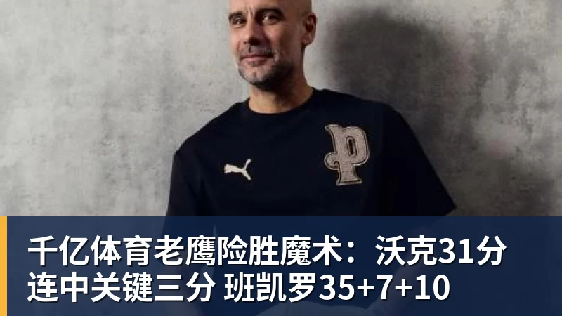千亿体育老鹰险胜魔术：沃克31分连中关键三分 班凯罗35+7+10