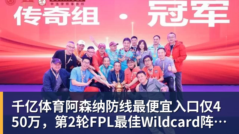 千亿体育阿森纳防线最便宜入口仅450万，第2轮FPL最佳Wildcard阵容出炉