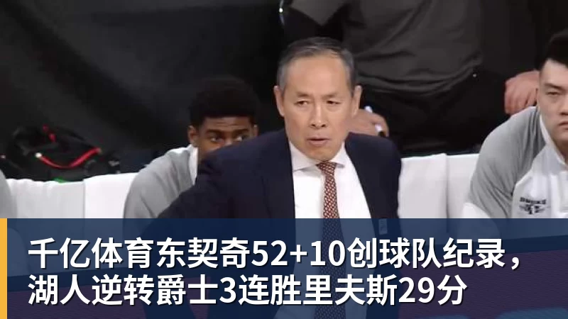 千亿体育东契奇52+10创球队纪录，湖人逆转爵士3连胜里夫斯29分