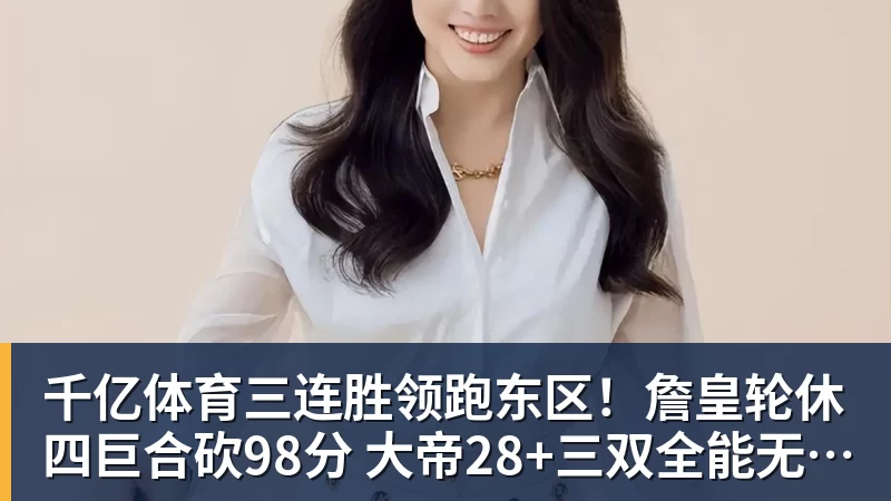 千亿体育三连胜领跑东区！詹皇轮休四巨合砍98分 大帝28+三双全能无比