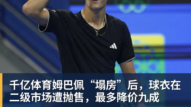 千亿体育姆巴佩“塌房”后，球衣在二级市场遭抛售，最多降价九成