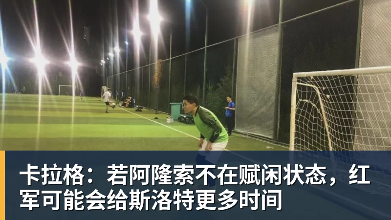 卡拉格：若阿隆索不在赋闲状态，红军可能会给斯洛特更多时间