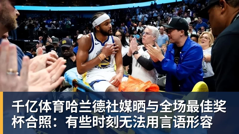 千亿体育哈兰德社媒晒与全场最佳奖杯合照：有些时刻无法用言语形容
