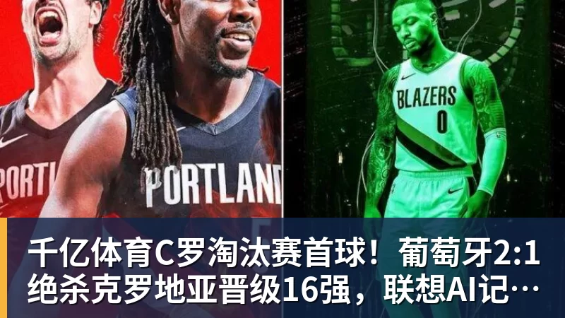 千亿体育C罗淘汰赛首球！葡萄牙2:1绝杀克罗地亚晋级16强，联想AI记录世界杯经典瞬间