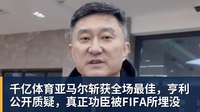 千亿体育亚马尔斩获全场最佳，亨利公开质疑，真正功臣被FIFA所埋没