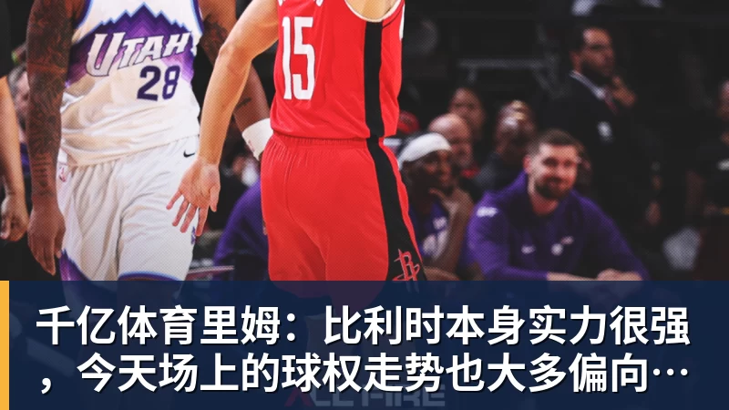 千亿体育里姆：比利时本身实力很强，今天场上的球权走势也大多偏向他们