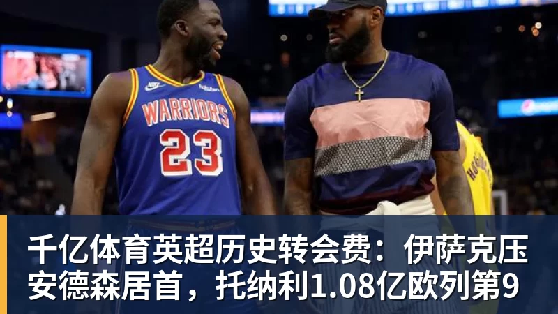千亿体育英超历史转会费：伊萨克压安德森居首，托纳利1.08亿欧列第9