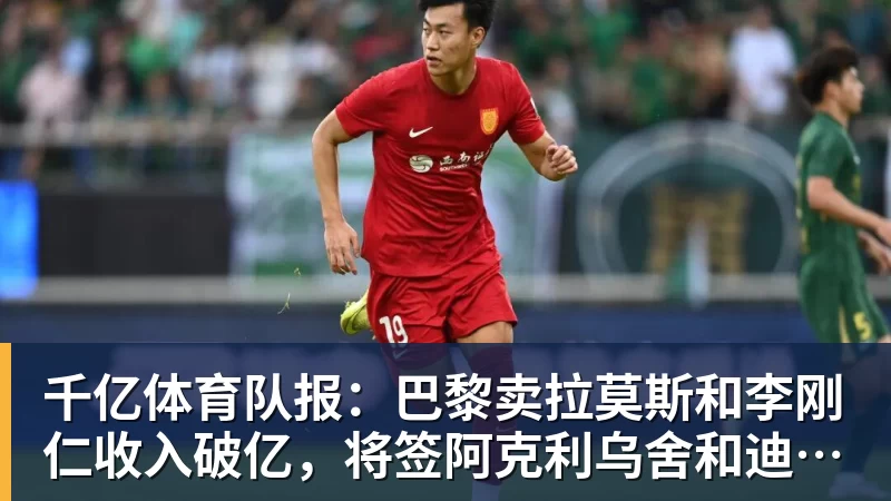 千亿体育队报：巴黎卖拉莫斯和李刚仁收入破亿，将签阿克利乌舍和迪奥曼德