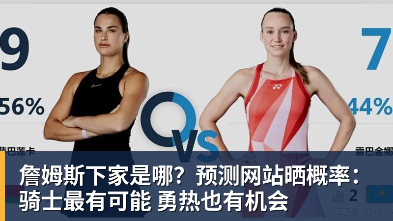 千亿体育詹姆斯下家是哪？预测网站晒概率：骑士最有可能 勇热也有机会