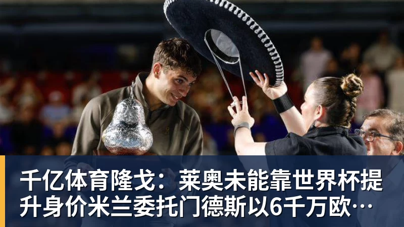 千亿体育隆戈：莱奥未能靠世界杯提升身价米兰委托门德斯以6千万欧卖掉他