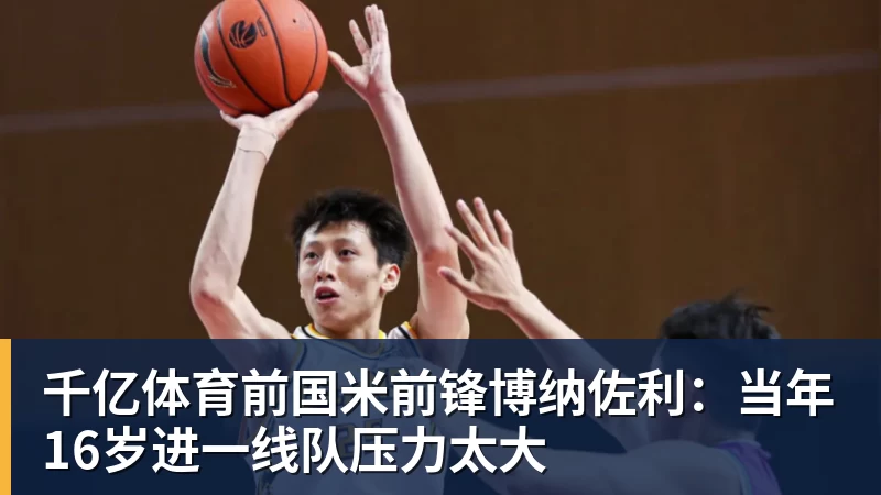 千亿体育前国米前锋博纳佐利：当年16岁进一线队压力太大