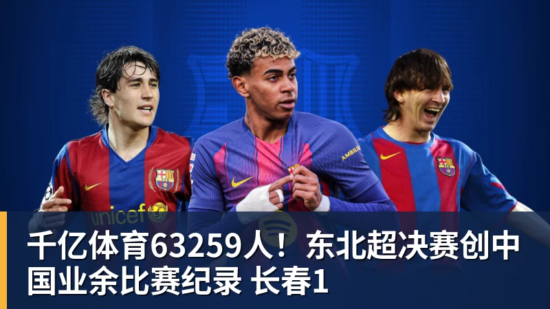 千亿体育63259人！东北超决赛创中国业余比赛纪录 长春1