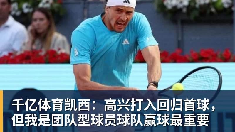 千亿体育凯西：高兴打入回归首球，但我是团队型球员球队赢球最重要